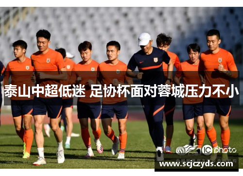 泰山中超低迷 足协杯面对蓉城压力不小