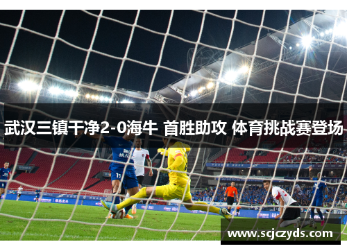 武汉三镇干净2-0海牛 首胜助攻 体育挑战赛登场