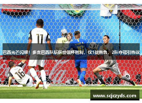 巴西光芒闪耀！多支巴西队斩获世俱杯胜利，仅1战告负，2队夺冠引热议