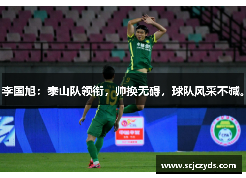 李国旭：泰山队领衔，帅换无碍，球队风采不减。