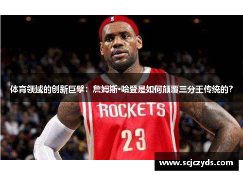 体育领域的创新巨擘：詹姆斯·哈登是如何颠覆三分王传统的？