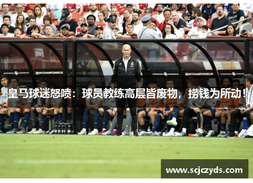 皇马球迷怒喷：球员教练高层皆废物，捞钱为所动！