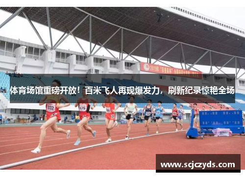 体育场馆重磅开放！百米飞人再现爆发力，刷新纪录惊艳全场