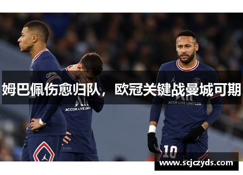 姆巴佩伤愈归队，欧冠关键战曼城可期